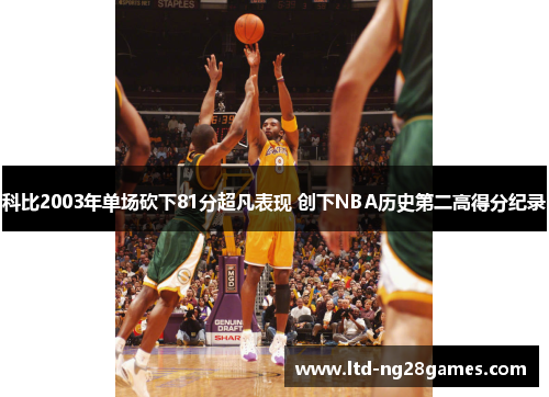 科比2003年单场砍下81分超凡表现 创下NBA历史第二高得分纪录 科比2003年单场砍下81分超凡表现 创下NBA历史第二高得分纪录