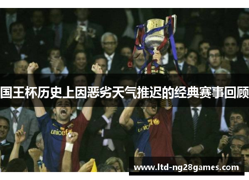 国王杯历史上因恶劣天气推迟的经典赛事回顾