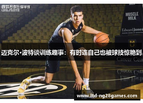 迈克尔·波特谈训练趣事:有时连自己也被球技惊艳到 迈克尔·波特谈训练趣事:有时连自己也被球技惊艳到