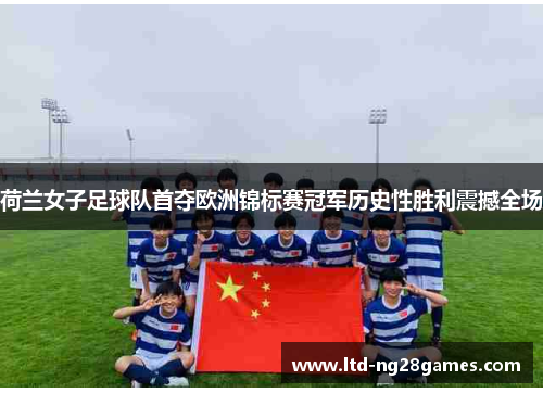 荷兰女子足球队首夺欧洲锦标赛冠军历史性胜利震撼全场