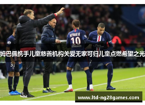 姆巴佩携手儿童慈善机构关爱无家可归儿童点燃希望之光