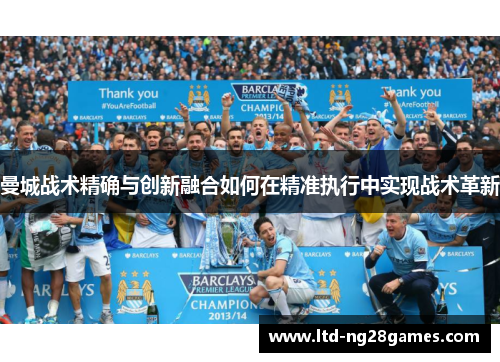 曼城战术精确与创新融合如何在精准执行中实现战术革新