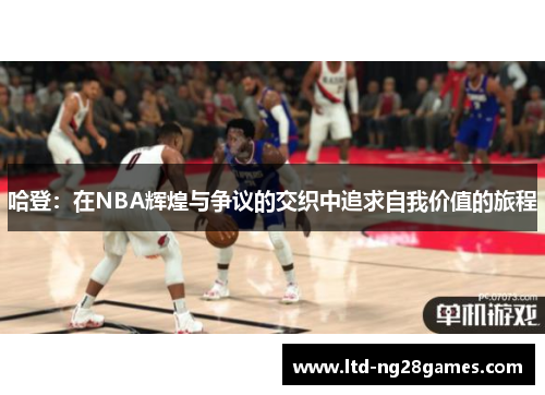 哈登：在NBA辉煌与争议的交织中追求自我价值的旅程