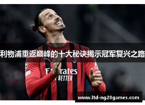 利物浦重返巅峰的十大秘诀揭示冠军复兴之路 利物浦重返巅峰的十大秘诀揭示冠军复兴之路