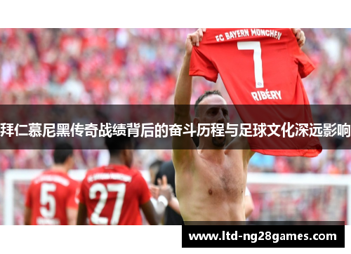 拜仁慕尼黑传奇战绩背后的奋斗历程与足球文化深远影响