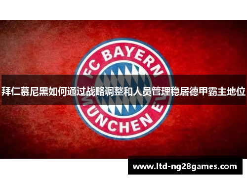 拜仁慕尼黑如何通过战略调整和人员管理稳居德甲霸主地位