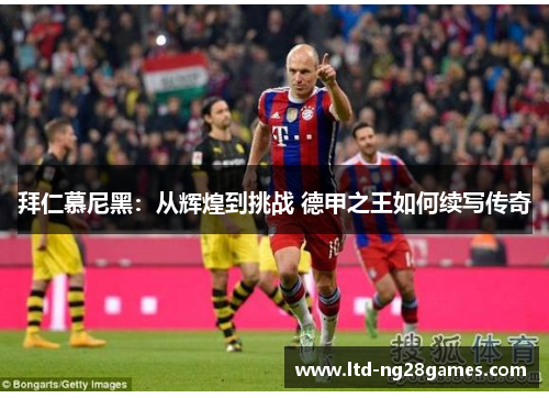 拜仁慕尼黑：从辉煌到挑战 德甲之王如何续写传奇