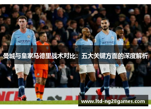 曼城与皇家马德里战术对比：五大关键方面的深度解析