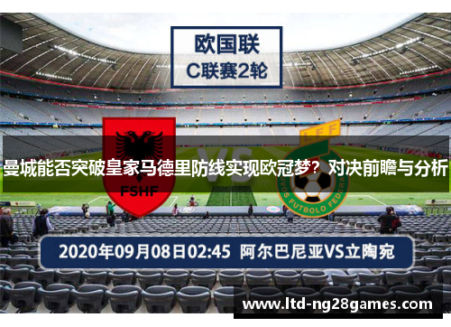 曼城能否突破皇家马德里防线实现欧冠梦?对决前瞻与分析 曼城能否突破皇家马德里防线实现欧冠梦?对决前瞻与分析