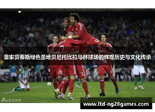 皇家贝蒂斯绿色圣地贝尼托比拉马林球场的辉煌历史与文化传承