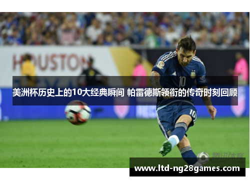 美洲杯历史上的10大经典瞬间 帕雷德斯领衔的传奇时刻回顾