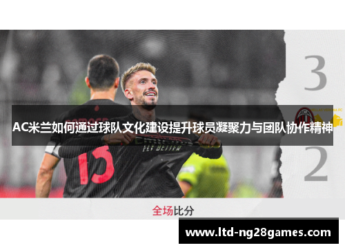 AC米兰如何通过球队文化建设提升球员凝聚力与团队协作精神