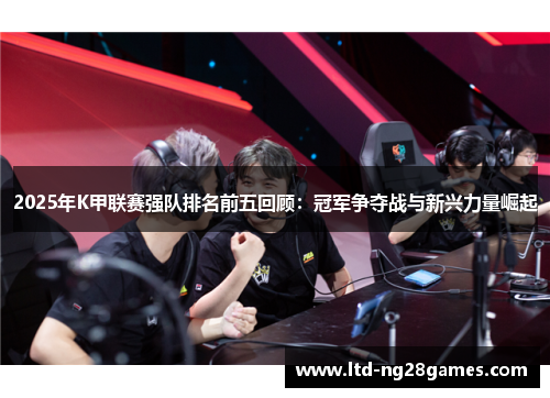 2025年K甲联赛强队排名前五回顾：冠军争夺战与新兴力量崛起