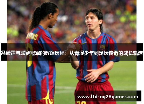 冯潇霆与联赛冠军的辉煌历程：从青涩少年到足坛传奇的成长轨迹