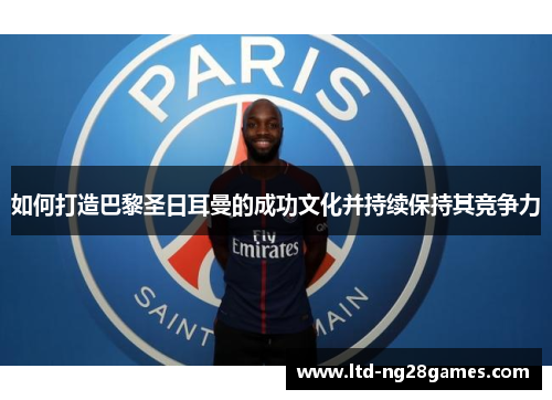 如何打造巴黎圣日耳曼的成功文化并持续保持其竞争力