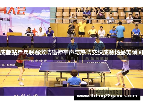 成都站乒乓联赛激情碰撞掌声与热情交织成赛场最美瞬间 成都站乒乓联赛激情碰撞掌声与热情交织成赛场最美瞬间