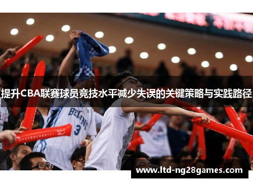 提升CBA联赛球员竞技水平减少失误的关键策略与实践路径