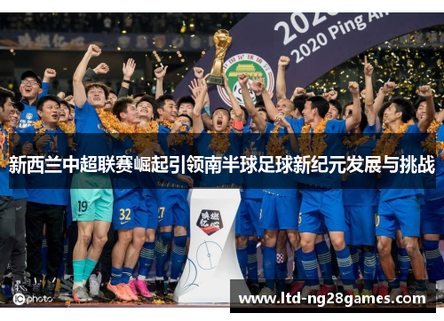 新西兰中超联赛崛起引领南半球足球新纪元发展与挑战