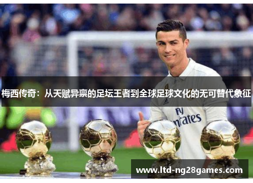 梅西传奇：从天赋异禀的足坛王者到全球足球文化的无可替代象征