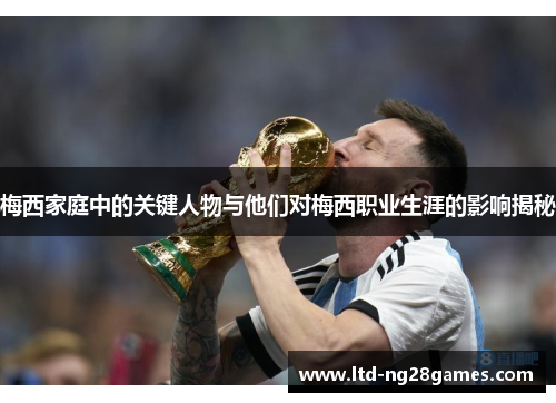 梅西家庭中的关键人物与他们对梅西职业生涯的影响揭秘