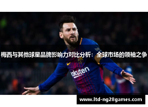 梅西与其他球星品牌影响力对比分析：全球市场的领袖之争