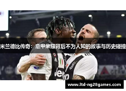 米兰德比传奇：意甲荣耀背后不为人知的故事与历史碰撞