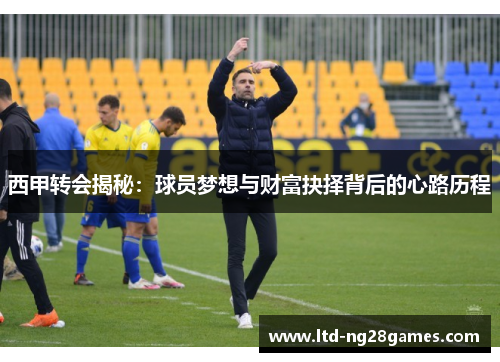 西甲转会揭秘：球员梦想与财富抉择背后的心路历程
