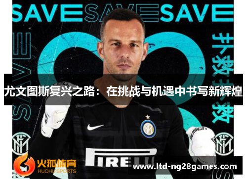 尤文图斯复兴之路：在挑战与机遇中书写新辉煌