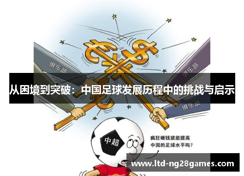 从困境到突破:中国足球发展历程中的挑战与启示 从困境到突破:中国足球发展历程中的挑战与启示