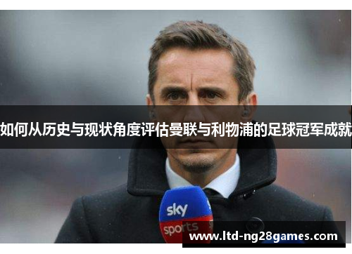 如何从历史与现状角度评估曼联与利物浦的足球冠军成就