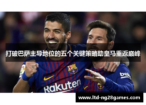 打破巴萨主导地位的五个关键策略助皇马重返巅峰