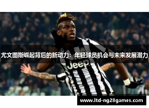 尤文图斯崛起背后的新动力：年轻球员机会与未来发展潜力