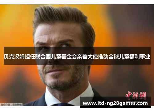 贝克汉姆担任联合国儿童基金会亲善大使推动全球儿童福利事业