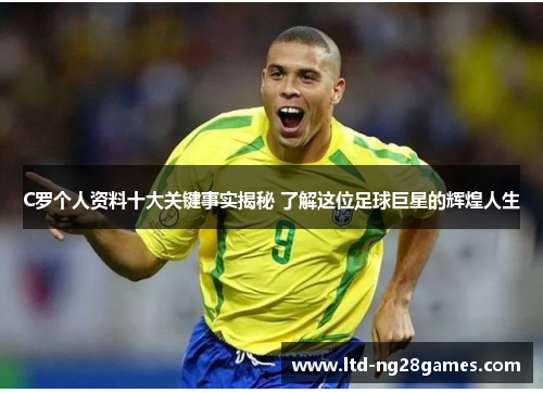 C罗个人资料十大关键事实揭秘 了解这位足球巨星的辉煌人生