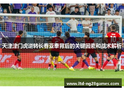 天津津门虎逆转长春亚泰背后的关键因素和战术解析