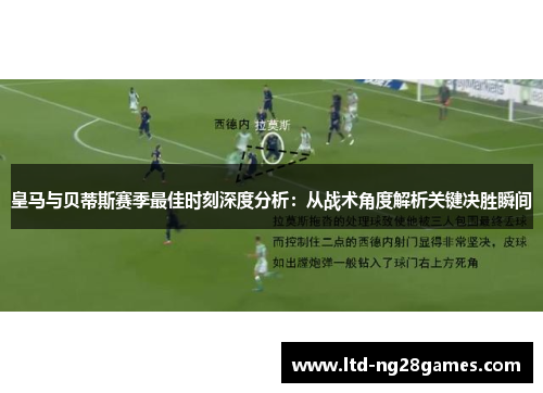 皇马与贝蒂斯赛季最佳时刻深度分析:从战术角度解析关键决胜瞬间 皇马与贝蒂斯赛季最佳时刻深度分析:从战术角度解析关键决胜瞬间