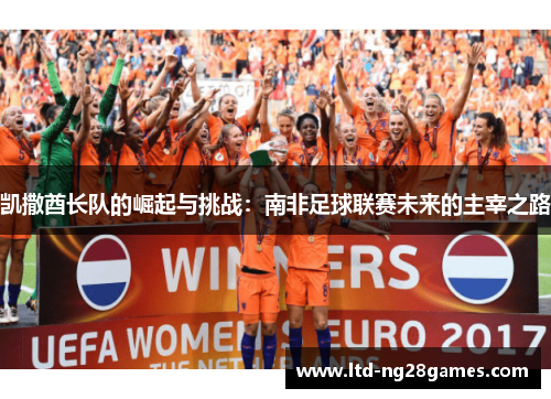 凯撒酋长队的崛起与挑战：南非足球联赛未来的主宰之路