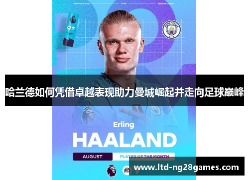 哈兰德如何凭借卓越表现助力曼城崛起并走向足球巅峰