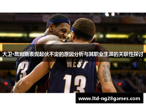 大卫·詹姆斯表现起伏不定的原因分析与其职业生涯的关联性探讨