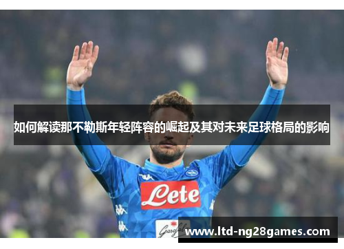 如何解读那不勒斯年轻阵容的崛起及其对未来足球格局的影响
