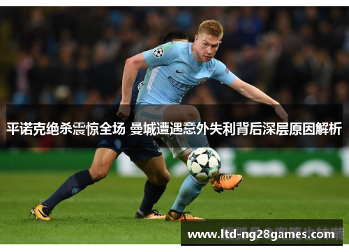 平诺克绝杀震惊全场 曼城遭遇意外失利背后深层原因解析