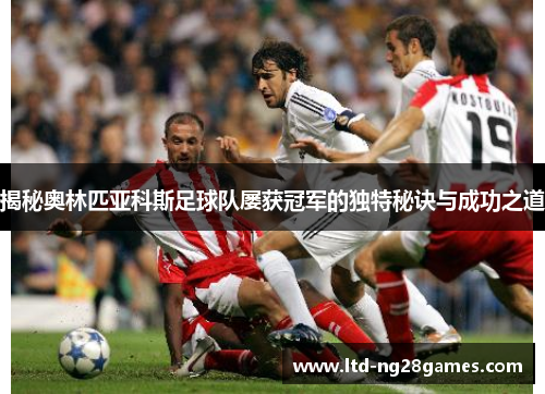 揭秘奥林匹亚科斯足球队屡获冠军的独特秘诀与成功之道 揭秘奥林匹亚科斯足球队屡获冠军的独特秘诀与成功之道