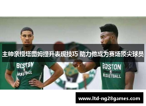 主帅亲授塔图姆提升表现技巧 助力他成为赛场顶尖球员