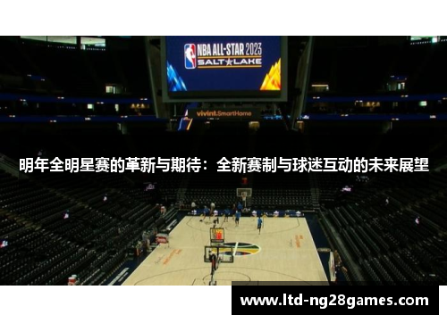明年全明星赛的革新与期待：全新赛制与球迷互动的未来展望