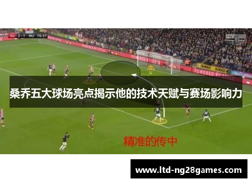 桑乔五大球场亮点揭示他的技术天赋与赛场影响力