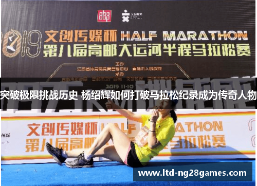 突破极限挑战历史 杨绍辉如何打破马拉松纪录成为传奇人物