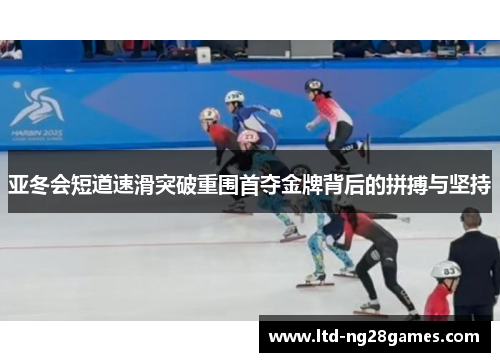 亚冬会短道速滑突破重围首夺金牌背后的拼搏与坚持
