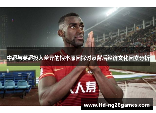 中超与英超投入差异的根本原因探讨及背后经济文化因素分析