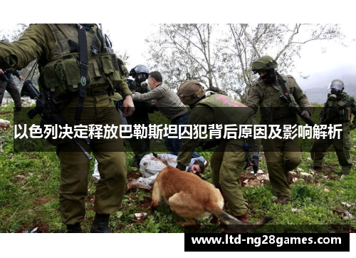 以色列决定释放巴勒斯坦囚犯背后原因及影响解析 以色列决定释放巴勒斯坦囚犯背后原因及影响解析