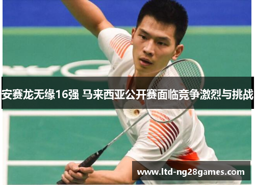 安赛龙无缘16强 马来西亚公开赛面临竞争激烈与挑战